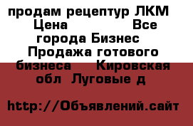 продам рецептур ЛКМ  › Цена ­ 130 000 - Все города Бизнес » Продажа готового бизнеса   . Кировская обл.,Луговые д.